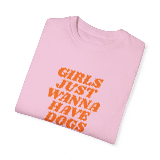 Girls Just Wanna Have Dogs | Comfort Colors T-Shirt